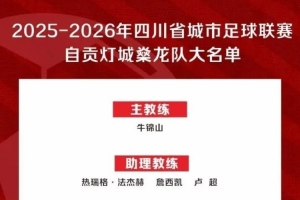 “川超”自貢隊50人大名單出爐：成都體育學(xué)院教授牛錦山掛帥