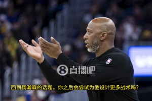 楊瀚森空位，隊友不傳咋辦？比盧普斯：我已經(jīng)開始為小楊設(shè)計戰(zhàn)術(shù)，更多參與組織進(jìn)攻